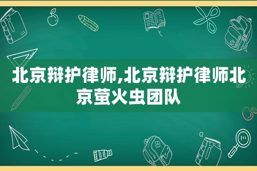 北京辯護(hù)律師,北京辯護(hù)律師北京螢火蟲(chóng)團(tuán)隊(duì)