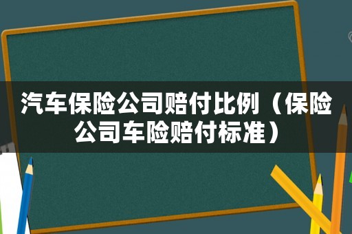 汽車保險(xiǎn)公司賠付比例（保險(xiǎn)公司車險(xiǎn)賠付標(biāo)準(zhǔn)）