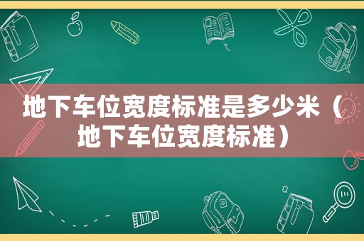 地下車位寬度標(biāo)準(zhǔn)是多少米（地下車位寬度標(biāo)準(zhǔn)）