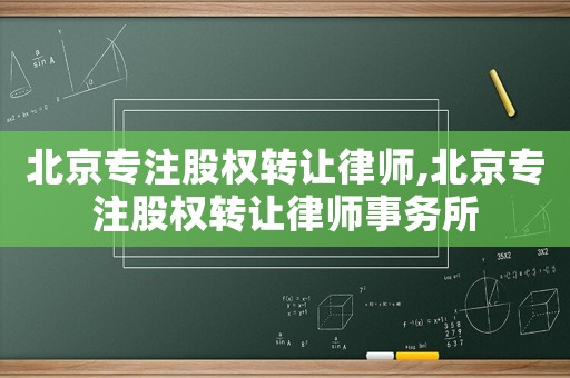 北京專注股權(quán)轉(zhuǎn)讓律師,北京專注股權(quán)轉(zhuǎn)讓律師事務(wù)所