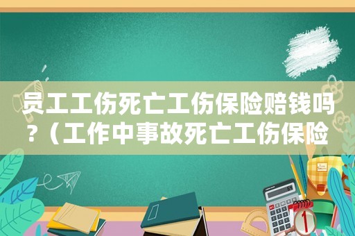 員工工傷死亡工傷保險賠錢嗎?（工作中事故死亡工傷保險）