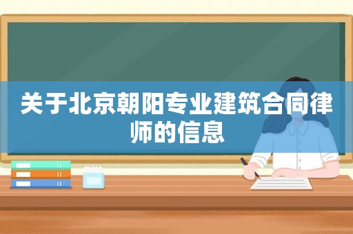 關(guān)于北京朝陽專業(yè)建筑合同律師的信息