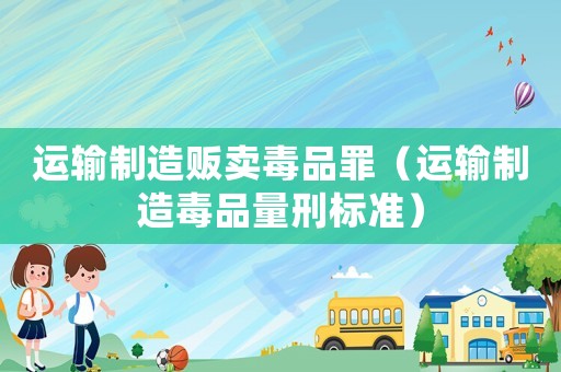 運輸制造販賣毒品罪（運輸制造毒品量刑標準）