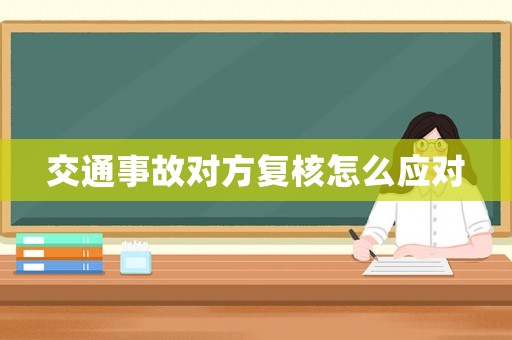 交通事故對(duì)方復(fù)核怎么應(yīng)對(duì)