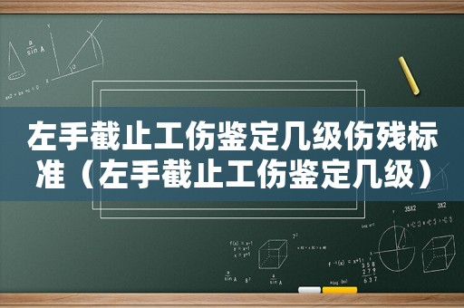左手截止工傷鑒定幾級(jí)傷殘標(biāo)準(zhǔn)（左手截止工傷鑒定幾級(jí)）