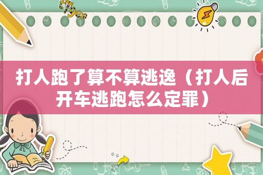 打人跑了算不算逃逸（打人后開車逃跑怎么定罪）