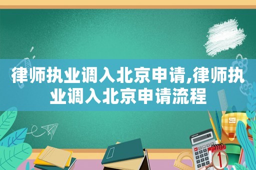 律師執(zhí)業(yè)調(diào)入北京申請(qǐng),律師執(zhí)業(yè)調(diào)入北京申請(qǐng)流程