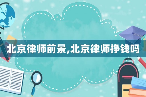 北京律師前景,北京律師掙錢(qián)嗎