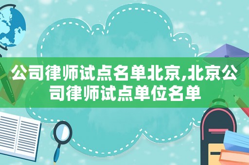 公司律師試點名單北京,北京公司律師試點單位名單