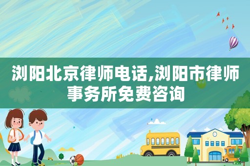 瀏陽北京律師電話,瀏陽市律師事務(wù)所免費(fèi)咨詢