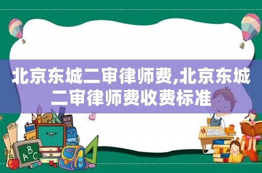 北京東城二審律師費(fèi),北京東城二審律師費(fèi)收費(fèi)標(biāo)準(zhǔn)