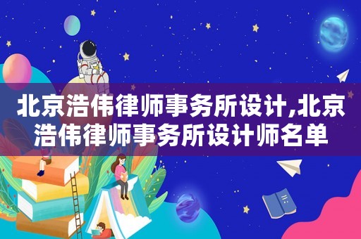 北京浩偉律師事務所設計,北京浩偉律師事務所設計師名單