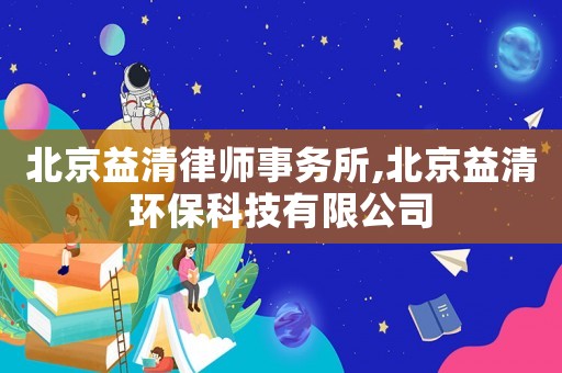 北京益清律師事務(wù)所,北京益清環(huán)保科技有限公司