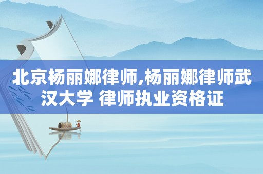 北京楊麗娜律師,楊麗娜律師武漢大學 律師執(zhí)業(yè)資格證