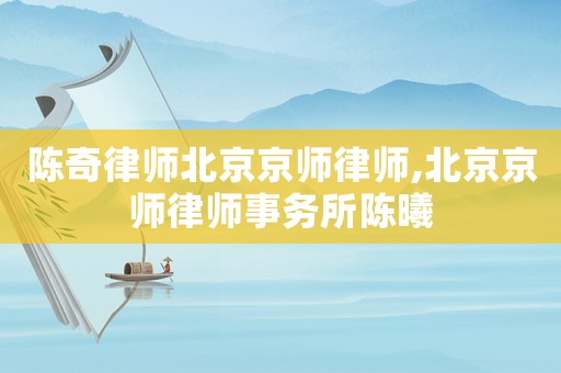 陳奇律師北京京師律師,北京京師律師事務(wù)所陳曦