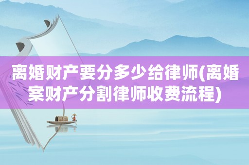 離婚財產(chǎn)要分多少給律師(離婚案財產(chǎn)分割律師收費流程)