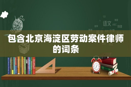 包含北京海淀區(qū)勞動案件律師的詞條