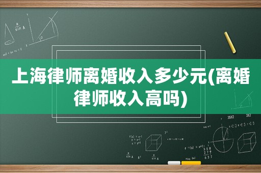 上海律師離婚收入多少元(離婚律師收入高嗎)