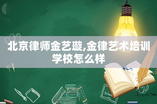 北京律師金藝璇,金律藝術(shù)培訓學校怎么樣