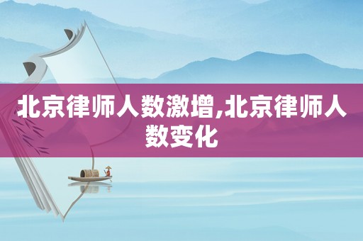 北京律師人數(shù)激增,北京律師人數(shù)變化