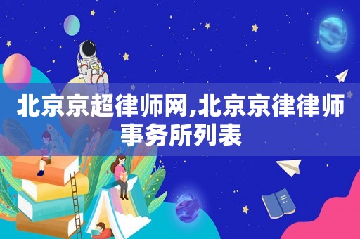 北京京超律師網(wǎng),北京京律律師事務(wù)所列表