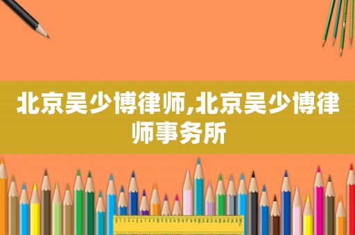 北京吳少博律師,北京吳少博律師事務(wù)所