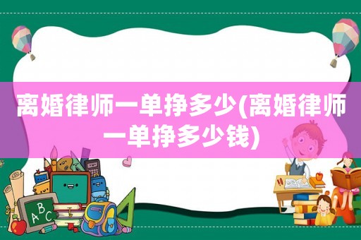 離婚律師一單掙多少(離婚律師一單掙多少錢)