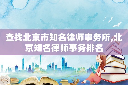 查找北京市知名律師事務所,北京知名律師事務排名
