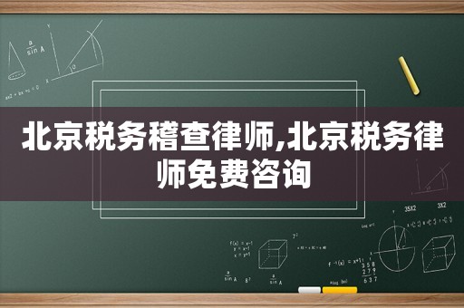 北京稅務(wù)稽查律師,北京稅務(wù)律師免費(fèi)咨詢