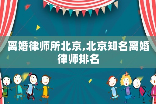 離婚律師所北京,北京知名離婚律師排名