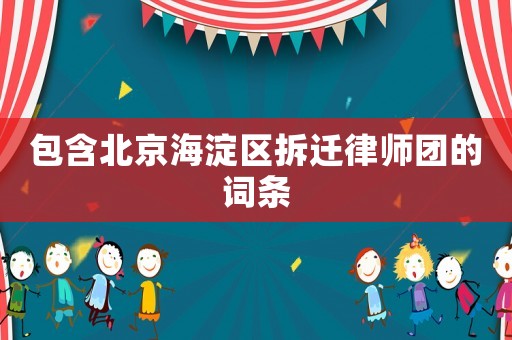 包含北京海淀區(qū)拆遷律師團(tuán)的詞條