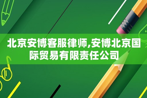 北京安博客服律師,安博北京國(guó)際貿(mào)易有限責(zé)任公司