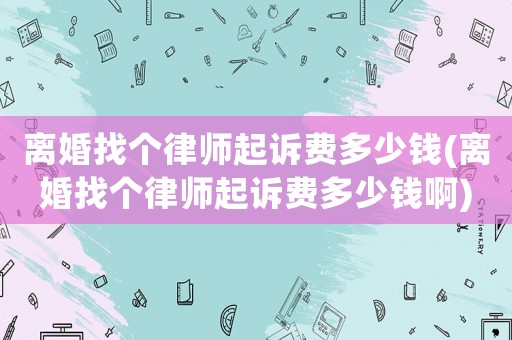 離婚找個(gè)律師起訴費(fèi)多少錢(離婚找個(gè)律師起訴費(fèi)多少錢啊)