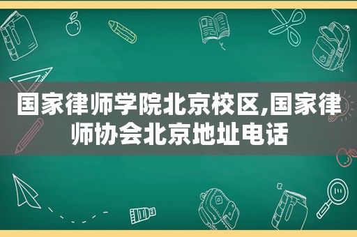 國家律師學(xué)院北京校區(qū),國家律師協(xié)會北京地址電話