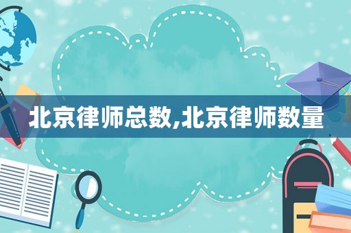 北京律師總數(shù),北京律師數(shù)量