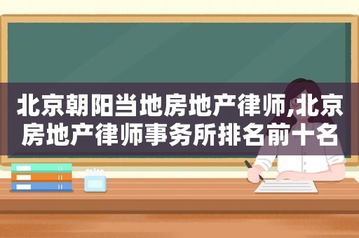 北京朝陽當(dāng)?shù)胤康禺a(chǎn)律師,北京房地產(chǎn)律師事務(wù)所排名前十名