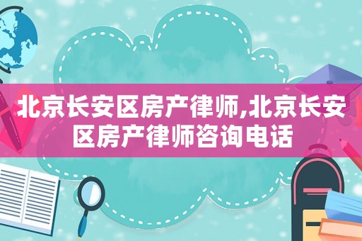 北京長安區(qū)房產(chǎn)律師,北京長安區(qū)房產(chǎn)律師咨詢電話