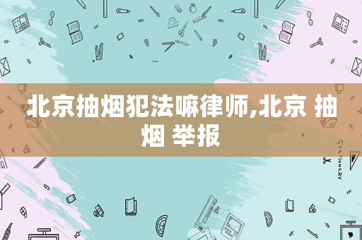 北京抽煙犯法嘛律師,北京 抽煙 舉報