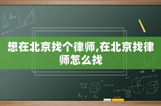 想在北京找個律師,在北京找律師怎么找