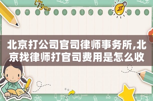 北京打公司官司律師事務(wù)所,北京找律師打官司費用是怎么收的