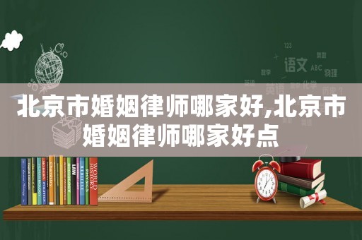 北京市婚姻律師哪家好,北京市婚姻律師哪家好點(diǎn)