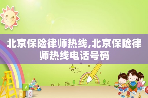 北京保險(xiǎn)律師熱線,北京保險(xiǎn)律師熱線電話號(hào)碼
