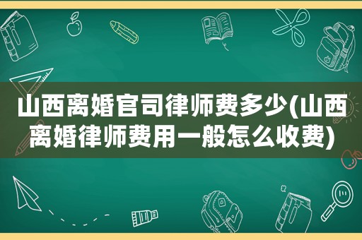 山西離婚官司律師費(fèi)多少(山西離婚律師費(fèi)用一般怎么收費(fèi))