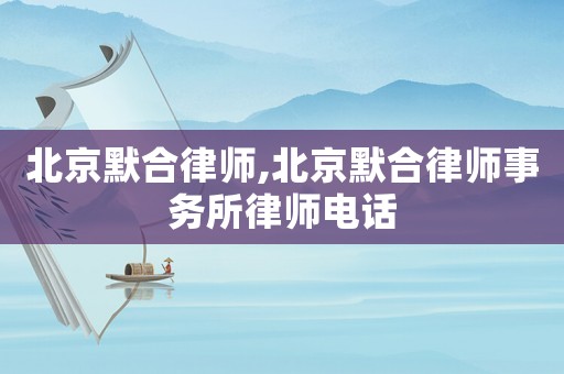 北京默合律師,北京默合律師事務所律師電話
