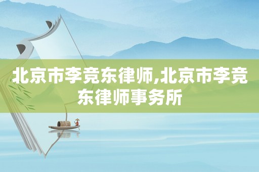 北京市李競東律師,北京市李競東律師事務(wù)所