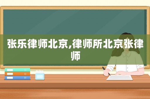 張樂(lè)律師北京,律師所北京張律師