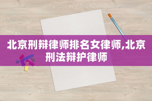 北京刑辯律師排名女律師,北京刑法辯護律師