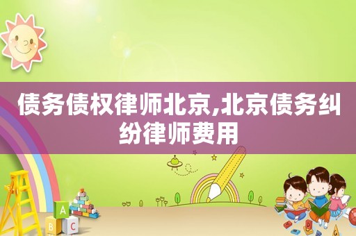 債務(wù)債權(quán)律師北京,北京債務(wù)糾紛律師費(fèi)用