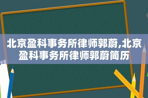 北京盈科事務(wù)所律師郭蔚,北京盈科事務(wù)所律師郭蔚簡歷