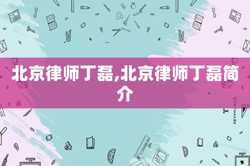 北京律師丁磊,北京律師丁磊簡(jiǎn)介